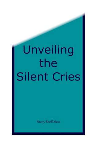 Unveiling the Silent Cries de Sherry B Moss