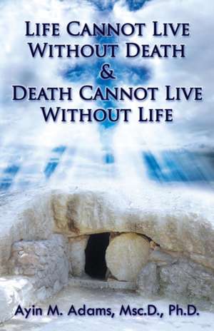 Life Cannot Live Without Death & Death Cannot Live Without Life de Ayin M. Adams