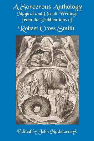 A Sorcerous Anthology: Magical and Occult Writings from the Publications of Robert Cross Smith de Robert Cross Smith