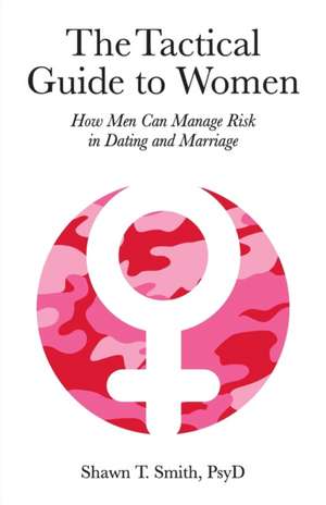 The Tactical Guide to Women de Shawn T. Smith