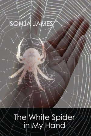 The White Spider in My Hand: Poems de Sonja James