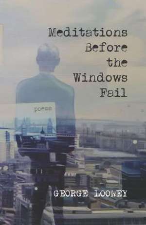 Meditations Before the Windows Fail: Poems de George Looney