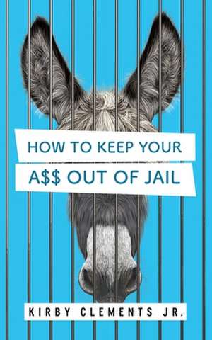 How to Keep Your A$$ Out of Jail de Kirby Clements Jr.