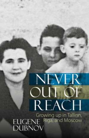 Never Out of Reach – Growing up in Tallinn, Riga, and Moscow de Eugene Dubnov