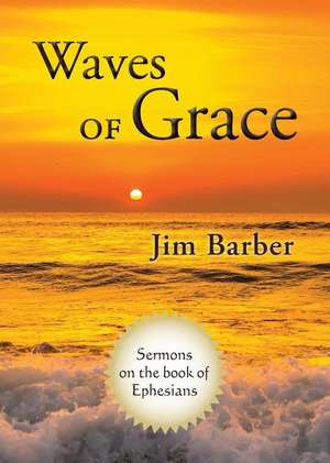 Waves of Grace: Sermons Through the Book of Ephesians de Jim E. Barber