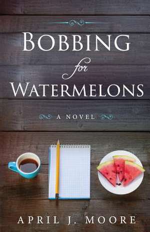 Bobbing for Watermelons de April J. Moore