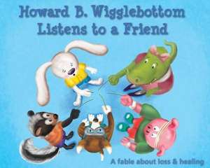 Howard B. Wigglebottom Listens to a Friend: A Fable about Loss and Healing de Howard Binkow