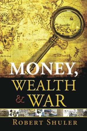 Money, Wealth & War de Shuler Robert