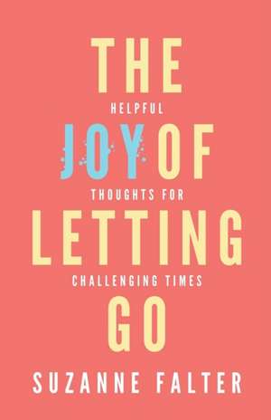 The Joy of Letting Go: Helpful Thoughts for Challenging Times de Suzanne Falter