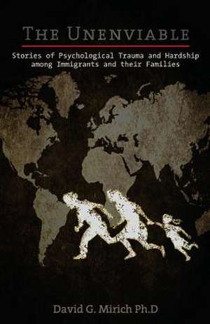 The Unenviable: Stories of Psychological Trauma and Hardship Among Immigrants and Their Families de David G. Mirich Ph. D.