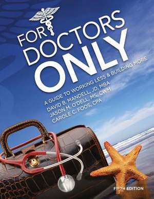 For Doctors Only: A Guide to Working Less and Building More de MR David B. Mandell Jd Mba