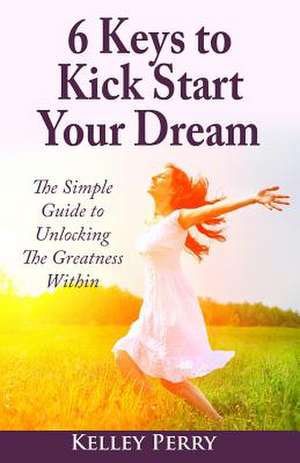 6 Keys to Kick Start Your Dream de Kelley Perry