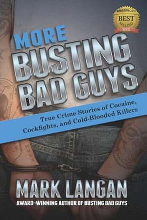 More Busting Bad Guys: True Crime Stories of Cocaine, Cockfights, and Cold-Blooded Killers de Mark Langan