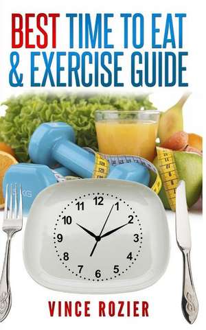 Best Time to Eat & Exercise Guide de Vince Rozier