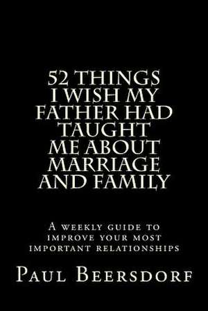 52 Things I Wish My Father Had Taught Me about Marriage and Family de Paul Beersdorf