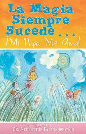 La Magia Siempre Sucede...: Mi Papa Me Ama! de Por el Dr. Neophytos Papaneophytou