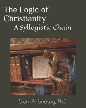 The Logic of Christianity: A Syllogistic Chain de Stan A. Lindsay