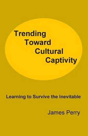 Trending Toward Cultural Captivity: Learning to Survive the Inevitable de James Perry