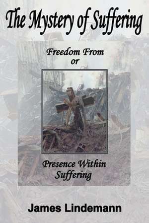 The Mystery of Suffering: Freedom from or Presence Within Suffering de James Lindemann