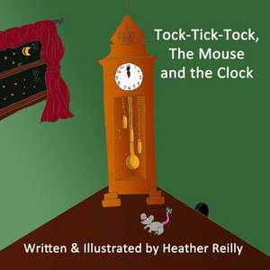 Tock-Tick-Tock, the Mouse and the Clock de Heather Reilly