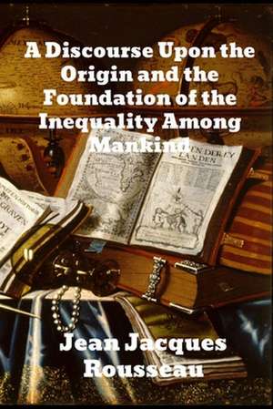 A Discourse Upon The Origin And The Foundation Of The Inequality Among Mankind de Jean Jacques Rousseau