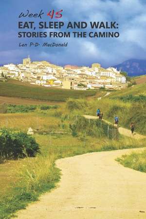 Eat, Sleep and Walk: Stories From The Camino de Len "p D. ". MacDonald