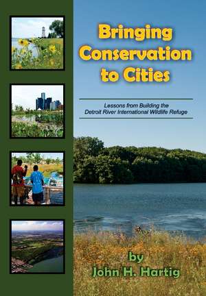 Bringing Conservation to Cities: Lessons from Building the Detroit River International Wildlife Refuge de John H. Hartig