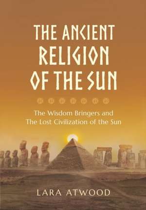 The Ancient Religion of the Sun de Lara Atwood