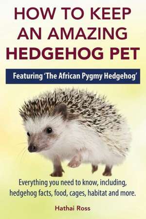 How to Keep an Amazing Hedgehog Pet. Featuring 'The African Pygmy Hedgehog' !! de Hathai Ross