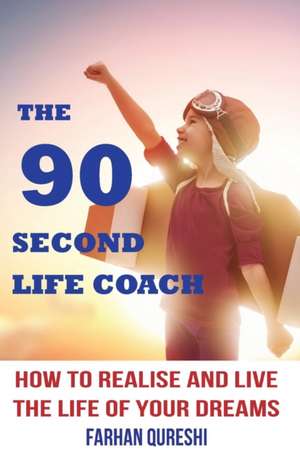 The 90 Second Life Coach: How to realise and live the life of your dreams de Farhan Qureshi