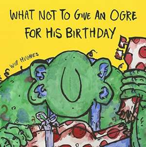 What Not To Give An Ogre For His Birthday de Will Hughes