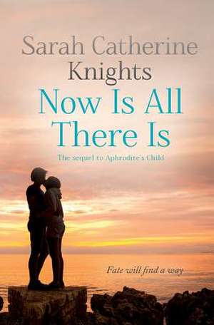 Now Is All There Is de Sarah Catherine Knights