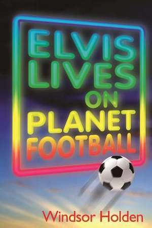 Elvis Lives on Planet Football de Windsor Holden