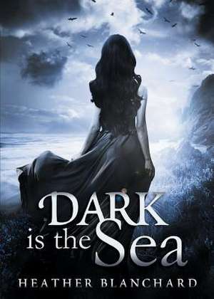 Dark is the Sea de Heather Blanchard