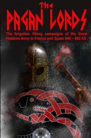 The Pagan Lords: The forgotten Viking campaigns of the Great Heathen Army in France and Spain 840 ? 982 AD de Benjamin James Baillie