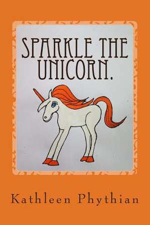 Sparkle the Unicorn. de Kathleen Phythian