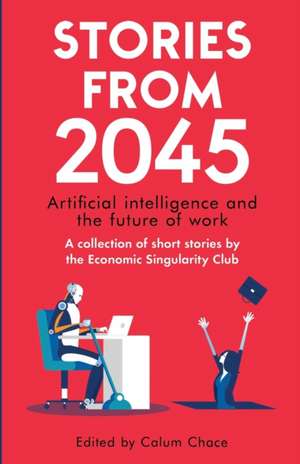 Stories from 2045: Artificial intelligence and the future of work - a collection of short stories by the Economic Singularity Club de Adam Singer