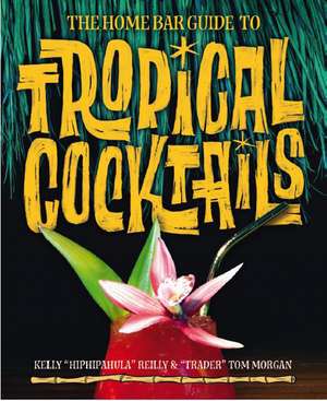 The Home Bar Guide To Tropical Cocktails: A Spirited Journey Through Suburbia's Hidden Tiki Temples de Kelly Reilly