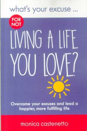 What's Your Excuse for Not Living a Life You Love? de Monica Castenetto