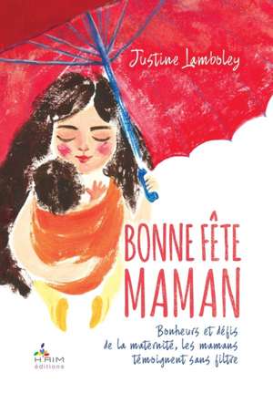 Bonne Fête Maman !: Bonheurs et défis de la maternité, les mamans se livrent sans filtre de Justine Lamboley