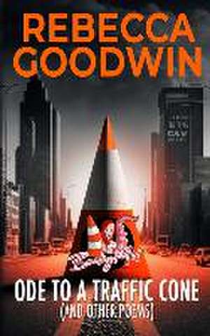 Ode To A Traffic Cone (And Other Poems) de Rebecca Goodwin