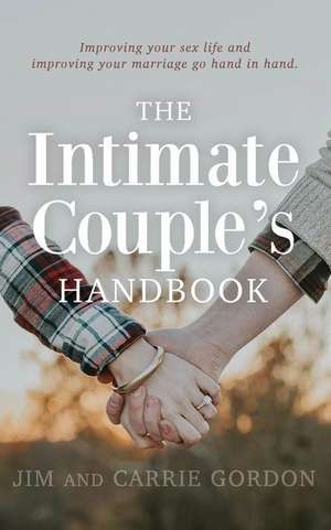 The Intimate Couple's Handbook: Improving Your Sex Life and Improving Your Marriage Go Hand in Hand de Carrie Gordon