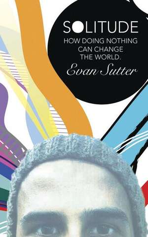 Solitude: How Doing Nothing Can Change the World de Evan Sutter