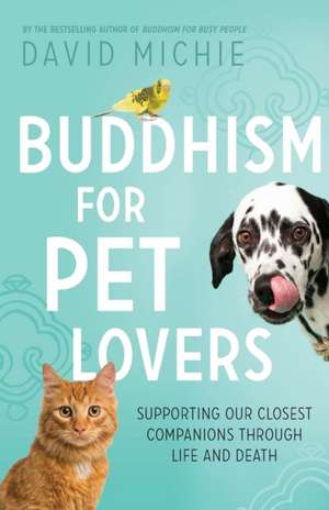 Buddhism for Pet Lovers: Supporting our Closest Companions through Life and Death de David Michie