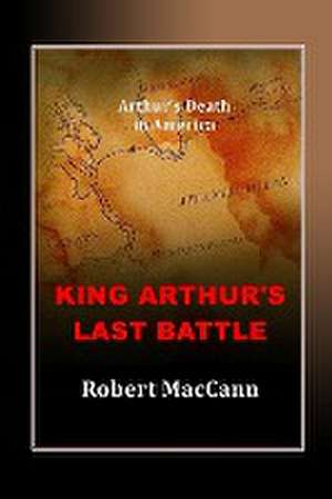 King Arthur's Last Battle de Robert Maccann