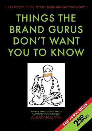 Things the Brand Gurus don't want you to know (2nd Edition): A practical guide....it will make and save you money de Aubrey Malden