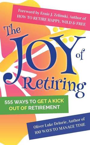 The Joy of Retiring: 555 Ways To Get A Kick Out Of Retirement de Oliver Luke Delorie