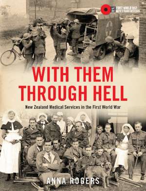 With Them Through Hell: New Zealand Medical Services in the First World War de Anna Rogers