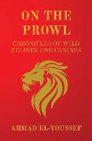 On the Prowl: Chronicles of Wild Felines and Canines de Ahmad J. El-Youssef