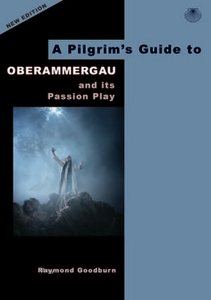 A Pilgrim's Guide to Oberammergau and its Passion Play de Raymond Goodburn